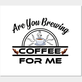 Are You Brewing Coffee For Me Posters and Art